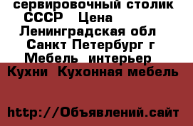 сервировочный столик СССР › Цена ­ 2 500 - Ленинградская обл., Санкт-Петербург г. Мебель, интерьер » Кухни. Кухонная мебель   